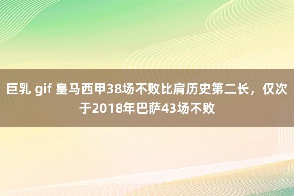 巨乳 gif 皇马西甲38场不败比肩历史第二长，仅次于2018年巴萨43场不败
