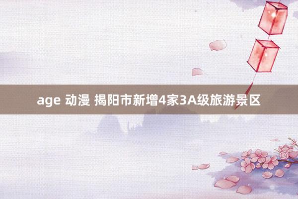 age 动漫 揭阳市新增4家3A级旅游景区