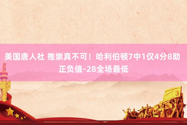 美国唐人社 推崇真不可！哈利伯顿7中1仅4分8助 正负值-28全场最低