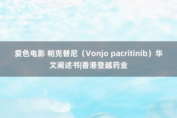 爱色电影 帕克替尼（Vonjo pacritinib）华文阐述书|香港登越药业