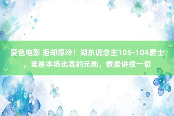 爱色电影 拒却爆冷！湖东说念主105-104爵士，谁是本场比赛的元勋，数据讲授一切