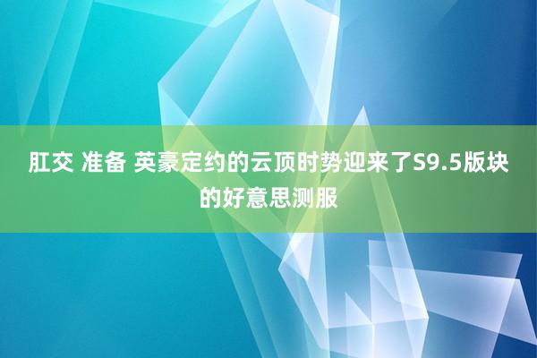 肛交 准备 英豪定约的云顶时势迎来了S9.5版块的好意思测服