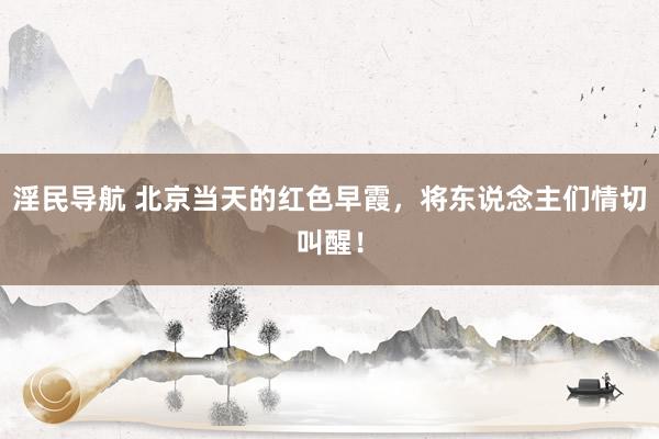 淫民导航 北京当天的红色早霞，将东说念主们情切叫醒！