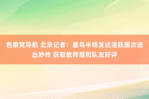 色狼窝导航 北京记者：塞鸟半场发达活跃屡次送出妙传 获取教师组和队友好评