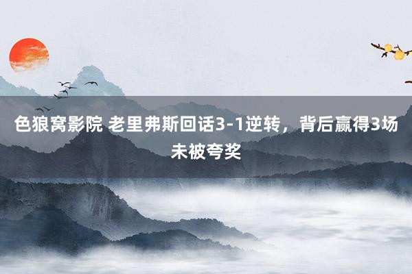 色狼窝影院 老里弗斯回话3-1逆转，背后赢得3场未被夸奖