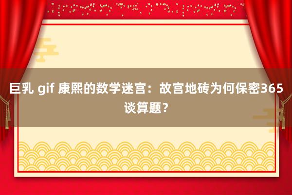 巨乳 gif 康熙的数学迷宫：故宫地砖为何保密365谈算题？